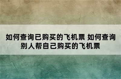 如何查询已购买的飞机票 如何查询别人帮自己购买的飞机票